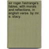 Sir Roger L'Estrange's Fables, With Morals And Reflections, In English Verse. By Mr. E. Stacy. by Unknown