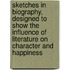Sketches In Biography, Designed To Show The Influence Of Literature On Character And Happiness