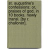 St. Augustine's Confessions; Or, Praises Of God, In 10 Books. Newly Transl. [By R. Challoner]. by Unknown