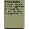 Systematische Untersuchungen Ber Die Vegetation Der Karaiben, Inbesondere Der Insel Guadeloupe door Grisebach A. (August)