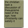 The Christian Task A Discussion Of Thesupreme Need Of The Age; How Christianity Can Satisfy It by Harold Du Bois