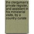 The Clergyman's Private Register, And Assistant In His Ministerial Visits, By A Country Curate