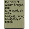 The Diary Of William Hedges, Esq. (Afterwards Sir William Hedges), During His Agency In Bengal door William Hedges