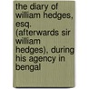 The Diary Of William Hedges, Esq. (Afterwards Sir William Hedges), During His Agency In Bengal door Onbekend