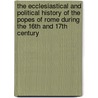 The Ecclesiastical And Political History Of The Popes Of Rome During The 16th And 17th Century door Leopold Von Ranke