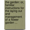 The Garden: Or, Familiar Instructions For The Laying Out And Management Of A Flower Garden ... door Onbekend