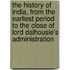 The History Of India, From The Earliest Period To The Close Of Lord Dalhousie's Administration