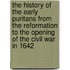 The History Of The Early Puritans From The Reformation To The Opening Of The Civil War In 1642
