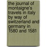 The Journal Of Montaigne's Travels In Italy By Way Of Switzerland And Germany In 1580 And 1581 door W.G. 1844-1928 Waters