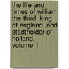 The Life And Times Of William The Third, King Of England, And Stadtholder Of Holland, Volume 1 by Arthur Hill-Trevor Dungannon