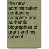 The New Administration; Containing Complete And Authentic Biographies Of Grant And His Cabinet door Edward Winslow Martin