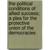 The Political Conditions Of Allied Success; A Plea For The Protective Union Of The Democracies door Sir Norman Angell