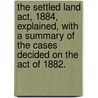The Settled Land Act, 1884, Explained, With A Summary Of The Cases Decided On The Act Of 1882. door J. Theodore Dodd
