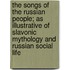 The Songs Of The Russian People; As Illustrative Of Slavonic Mythology And Russian Social Life