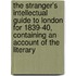 The Stranger's Intellectual Guide To London For 1839-40, Containing An Account Of The Literary