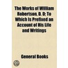The Works Of William Robertson, D. D; To Which Is Prefixed An Account Of His Life And Writings by William Robertson