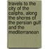 Travels To The City Of The Caliphs, Along The Shores Of The Persian Gulf And The Mediterranean