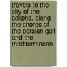 Travels To The City Of The Caliphs, Along The Shores Of The Persian Gulf And The Mediterranean door James Raymond Wellsted