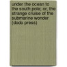 Under The Ocean To The South Pole; Or, The Strange Cruise Of The Submarine Wonder (Dodo Press) by Roy Rockwood