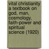 Vital Christianity A Textbook On God, Man, Cosmology, Faith-Power And Spiritual Science (1920) by Newton N. Riddell