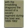 With The Inniskilling Dragoons The Record Of A Cavalry Regiment During The Boer War, 1899-1902 door John Watkins Yardley
