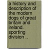 A History And Description Of The Modern Dogs Of Great Britain And Ireland. Sporting Division .. by Rawdon B. Lee