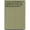 A History And Geography Of Montgomery County, Pa., Together With County And Township Government door Harley John K.