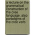 A Lecture On The Grammatical Construction Of The Cree Language. Also Paradigms Of The Cree Verb