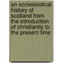 An Ecclesiastical History Of Scotland From The Introduction Of Christianity To The Present Time