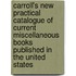 Carroll's New Practical Catalogue Of Current Miscellaneous Books Published In The United States