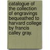 Catalogue Of The Collection Of Engravings Bequeathed To Harvard College By Francis Calley Gray. door Fogg Art Museum. Gray collection of engr