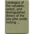 Catalogue Of The Valuable, Select, And Distinguished Library Of The Late John Smith Furlong ...