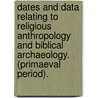 Dates And Data Relating To Religious Anthropology And Biblical Archaeology. (Primaeval Period). door J.B. Mitchell