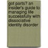 Got Parts? An Insider's Guide To Managing Life Successfully With Dissociative Identity Disorder