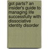 Got Parts? An Insider's Guide To Managing Life Successfully With Dissociative Identity Disorder by T.W. A