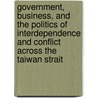 Government, Business, and the Politics of Interdependence and Conflict Across the Taiwan Strait by John Q. Tian