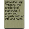 Gsofokleous@ ?Ntigony. The Antigone Of Sophocles, In Greek And English; With An Intr. And Notes by William Sophocles