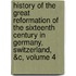 History Of The Great Reformation Of The Sixteenth Century In Germany, Switzerland, &C, Volume 4