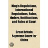 King's Regulations, International Regulations, Rules, Orders, Notifications, And Rules Of Court by Great Britain Supreme Court for China
