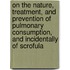 On The Nature, Treatment, And Prevention Of Pulmonary Consumption, And Incidentally Of Scrofula