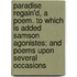 Paradise Regain'd, A Poem. To Which Is Added Samson Agonistes; And Poems Upon Several Occasions