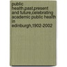 Public Health,Past,Present And Future,Celebrating Academic Public Health In Edinburgh,1902-2002 by Unknown
