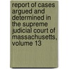 Report Of Cases Argued And Determined In The Supreme Judicial Court Of Massachusetts, Volume 13 door Court Massachusetts.