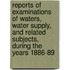 Reports Of Examinations Of Waters, Water Supply, And Related Subjects, During The Years 1886-89