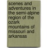 Scenes And Adventures In The Semi-Alpine Region Of The Ozark Mountains Of Missouri And Arkansas by Unknown