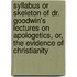 Syllabus Or Skeleton Of Dr. Goodwin's Lectures On Apologetics, Or, The Evidence Of Christianity