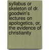 Syllabus Or Skeleton Of Dr. Goodwin's Lectures On Apologetics, Or, The Evidence Of Christianity by Daniel Raynes Goodwin
