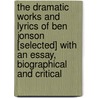 The Dramatic Works And Lyrics Of Ben Jonson [Selected] With An Essay, Biographical And Critical by Anonymous Anonymous