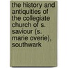 The History And Antiquities Of The Collegiate Church Of S. Saviour (S. Marie Overie), Southwark by William Thompson