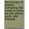 The Itinerary Of Greece, Containing 100 Routes In Attica, Ba Otia, Phocis, Locris, And Thessaly by William Gell Sir